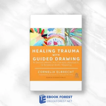 Healing Trauma With Guided Drawing: A Sensorimotor Art Therapy Approach To Bilateral Body Mapping (EPUB)