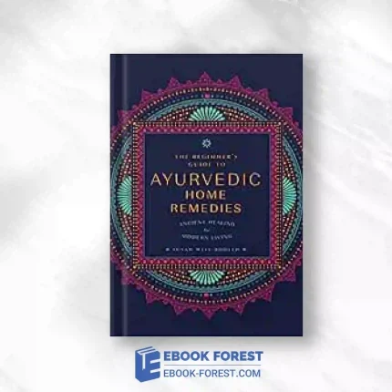 The Beginner’s Guide To Ayurvedic Home Remedies: Ancient Healing For Modern Life.2023 Original PDF