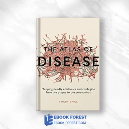 The Atlas Of Disease: Mapping Deadly Epidemics And Contagion From The Plague To The Zika Virus .2018 Original PDF From Publisher